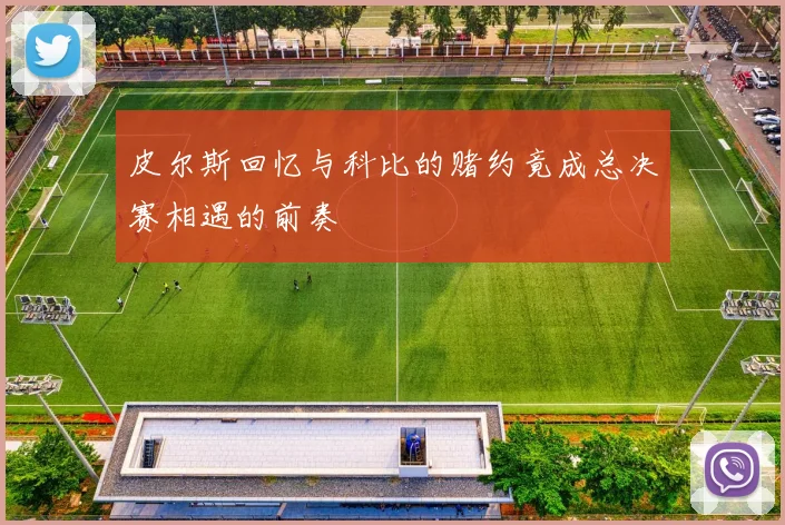 皮尔斯回忆与科比的赌约竟成总决赛相遇的前奏