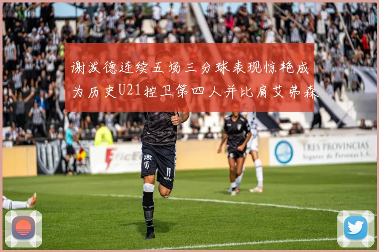 谢泼德连续五场三分球表现惊艳成为历史U21控卫第四人并比肩艾弗森等传奇