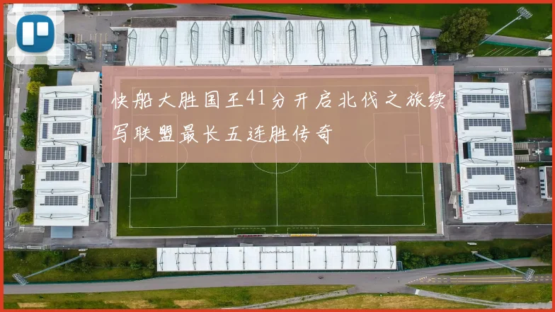 快船大胜国王41分开启北伐之旅续写联盟最长五连胜传奇