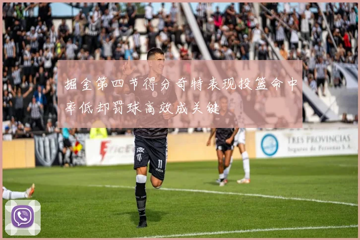 掘金第四节得分奇特表现投篮命中率低却罚球高效成关键