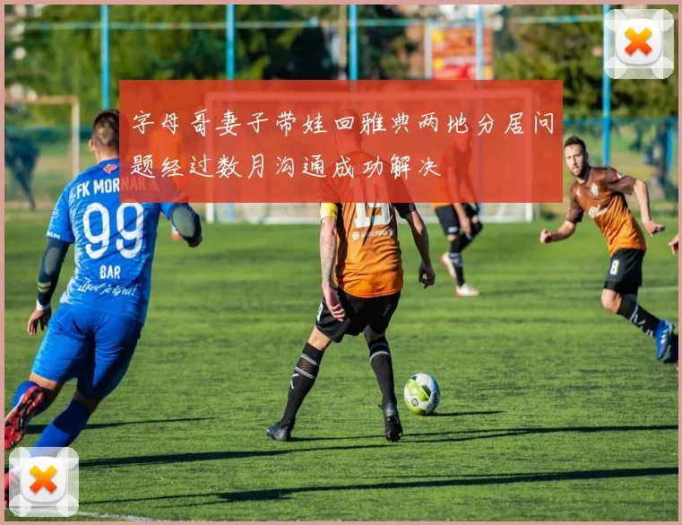 字母哥妻子带娃回雅典两地分居问题经过数月沟通成功解决