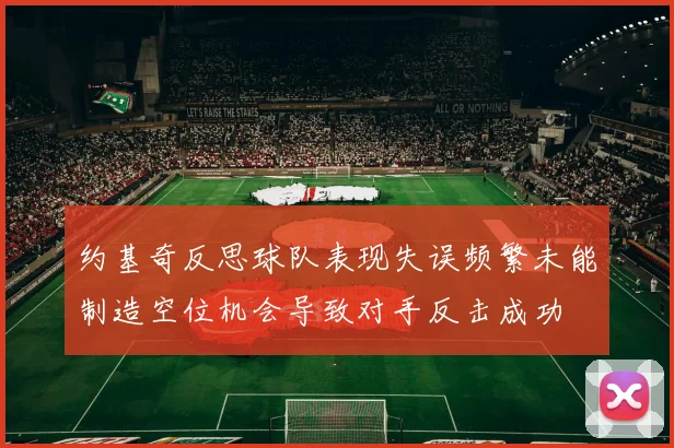 约基奇反思球队表现失误频繁未能制造空位机会导致对手反击成功