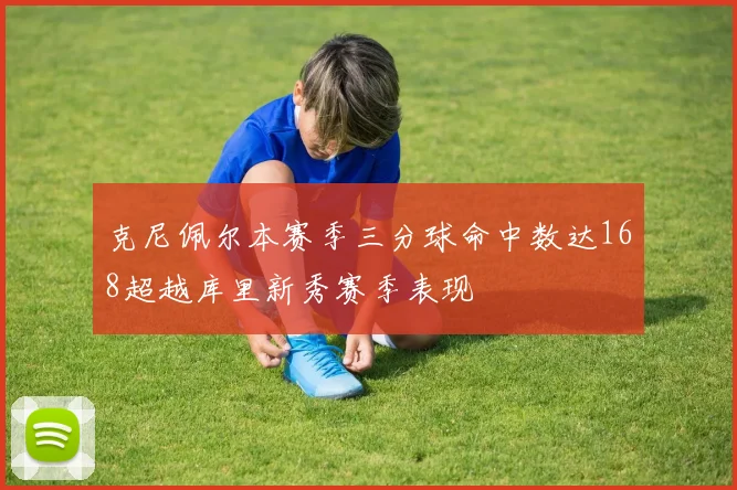 克尼佩尔本赛季三分球命中数达168超越库里新秀赛季表现