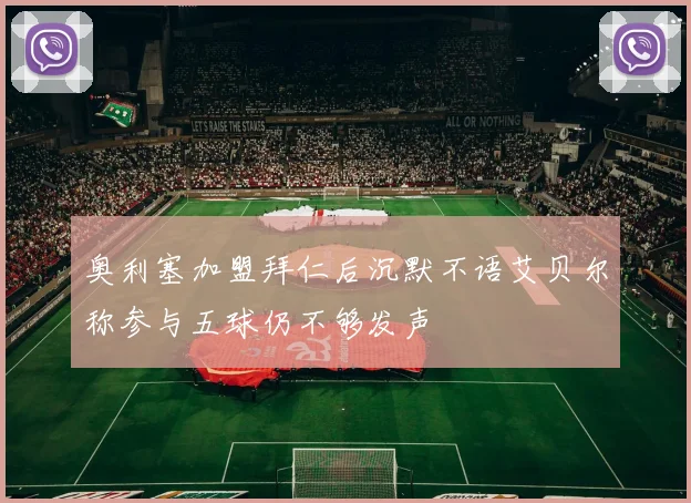 奥利塞加盟拜仁后沉默不语艾贝尔称参与五球仍不够发声