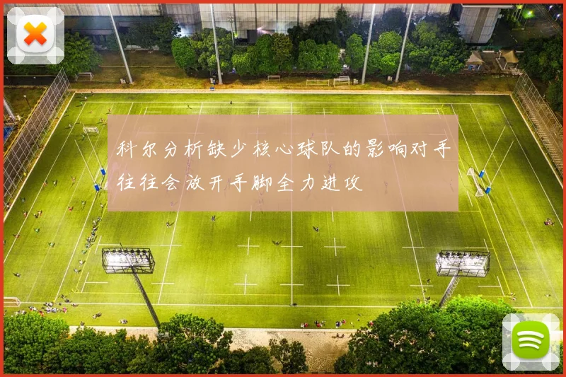 科尔分析缺少核心球队的影响对手往往会放开手脚全力进攻