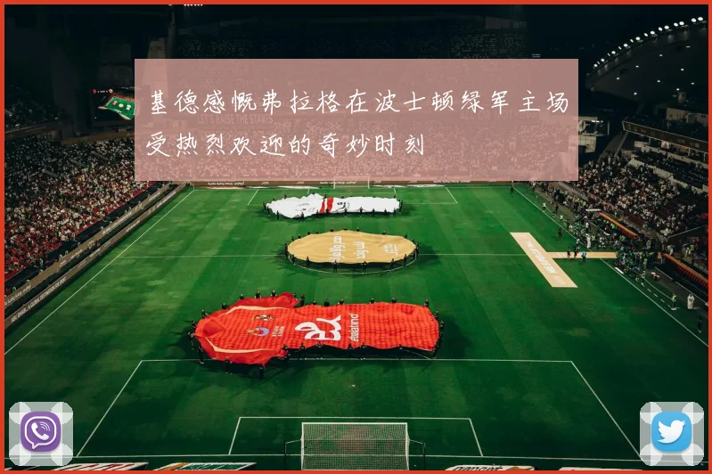 基德感慨弗拉格在波士顿绿军主场受热烈欢迎的奇妙时刻