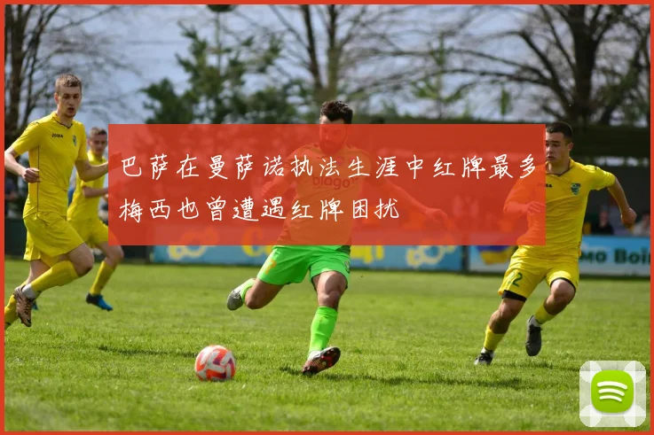 巴萨在曼萨诺执法生涯中红牌最多梅西也曾遭遇红牌困扰